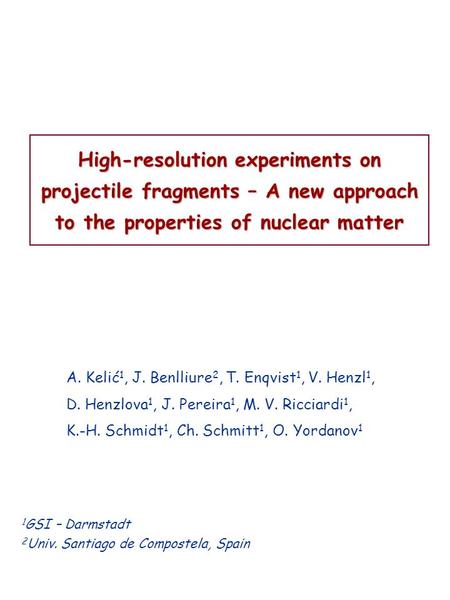 High-resolution experiments on projectile fragments – A new approach to the properties of nuclear matter A. Kelić 1, J. Benlliure 2, T. Enqvist 1, V. Henzl.