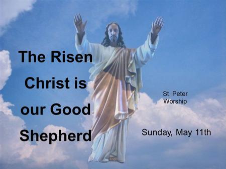 St. Peter Worship The Risen Christ is our Good Shepherd Sunday, May 11th.