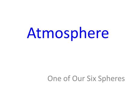 Atmosphere One of Our Six Spheres. Revisit Spheres Name the six spheres of our planet. – Lithosphere – Hydrosphere – Cryosphere – Atmosphere – Biosphere.
