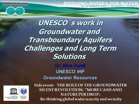 Dr. Alice Aureli UNESCO IHP Groundwater Resources UNESCO´s work in Groundwater and Transboundary Aquifers Challenges and Long Term Solutions UNESCO´s work.