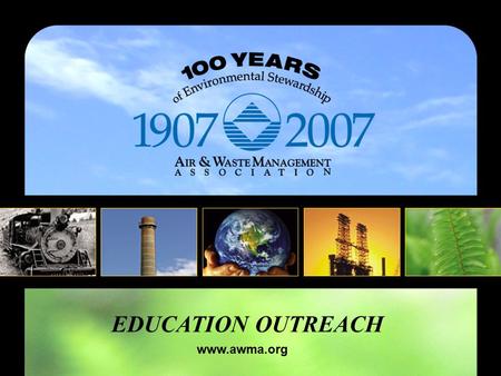 EDUCATION OUTREACH www.awma.org. About A&WMA 100 years of environmental stewardship A global leader in environmental management A neutral forum for knowledge.