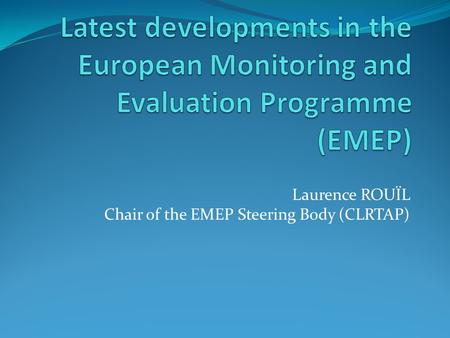 Laurence ROUÏL Chair of the EMEP Steering Body (CLRTAP)