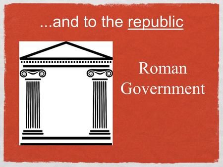 ...and to the republic Roman Government. Out with the King! In 509 B.C. Romans threw out last Etruscan king. Vowed never again to be ruled by kings.