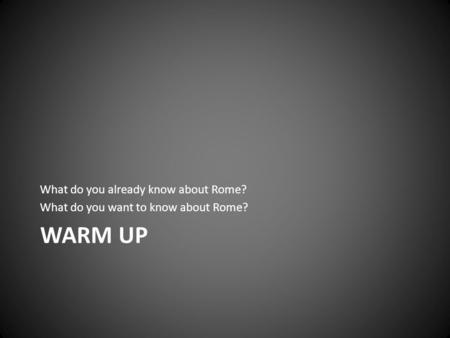 Warm UP What do you already know about Rome?