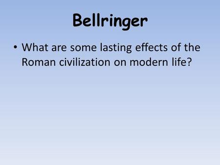 Bellringer What are some lasting effects of the Roman civilization on modern life?