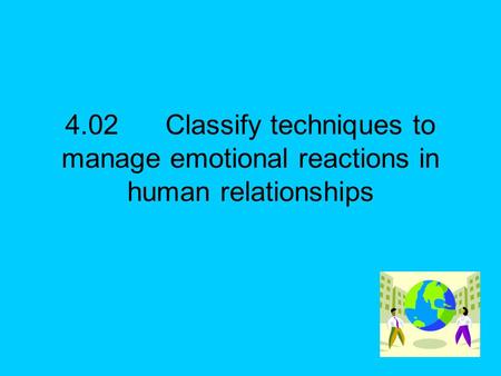 4.02Classify techniques to manage emotional reactions in human relationships.