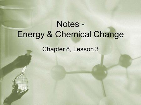 Notes - Energy & Chemical Change Chapter 8, Lesson 3.