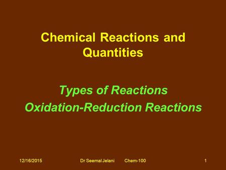 Dr Seemal Jelani Chem-100 Chemical Reactions and Quantities Types of Reactions Oxidation-Reduction Reactions 12/16/20151.