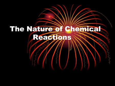 The Nature of Chemical Reactions. Chemical Reactions Occur Everywhere  Words like:  Grow  Ripen  Burn  Cook  Digest  Rust  These are all a result.