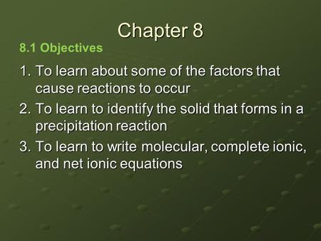 1.To learn about some of the factors that cause reactions to occur 2.To learn to identify the solid that forms in a precipitation reaction 3.To learn to.