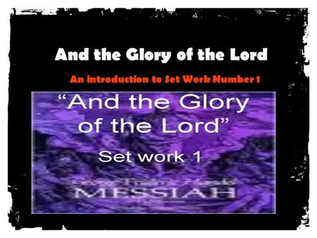 And the Glory of the Lord An introduction to Set Work Number 1.