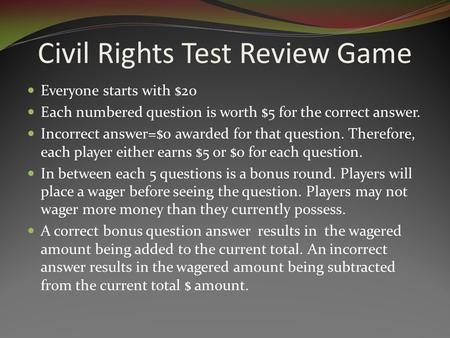 Civil Rights Test Review Game Everyone starts with $20 Each numbered question is worth $5 for the correct answer. Incorrect answer=$0 awarded for that.