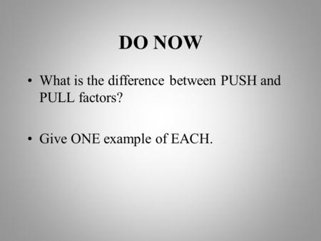 DO NOW What is the difference between PUSH and PULL factors? Give ONE example of EACH.