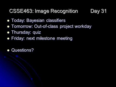 CSSE463: Image Recognition Day 31 Today: Bayesian classifiers Today: Bayesian classifiers Tomorrow: Out-of-class project workday Tomorrow: Out-of-class.