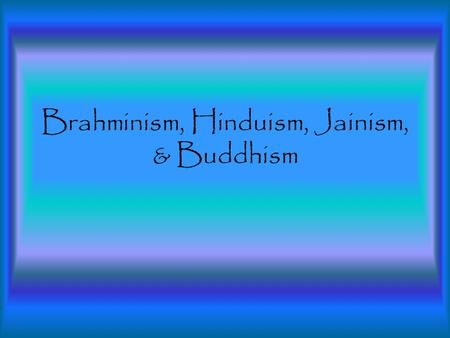 Brahminism, Hinduism, Jainism, & Buddhism. Brahminism The Aryan religion was called Brahminism because their priests were called Brahmins. The Vedas were.