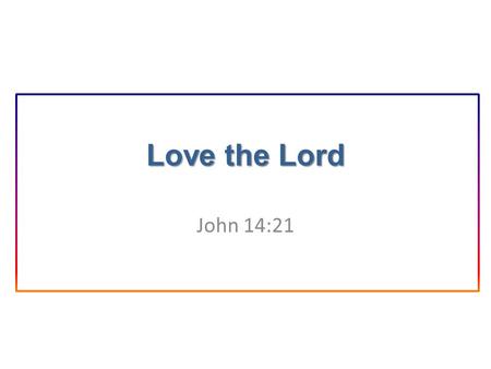 Love the Lord John 14:21. Introduction “He who has My commandments and keeps them, it is he who loves Me.” Love for the Lord is essential for spiritual.