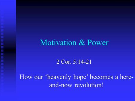 Motivation & Power 2 Cor. 5:14-21 How our ‘heavenly hope’ becomes a here- and-now revolution!