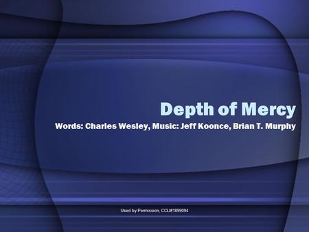 Used by Permission, CCLI#1899094 Depth of Mercy Words: Charles Wesley, Music: Jeff Koonce, Brian T. Murphy.