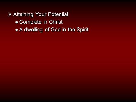  Attaining Your Potential ●Complete in Christ ●A dwelling of God in the Spirit  Attaining Your Potential ●Complete in Christ ●A dwelling of God in the.