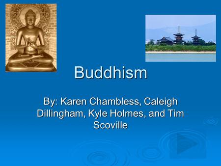 Buddhism By: Karen Chambless, Caleigh Dillingham, Kyle Holmes, and Tim Scoville.