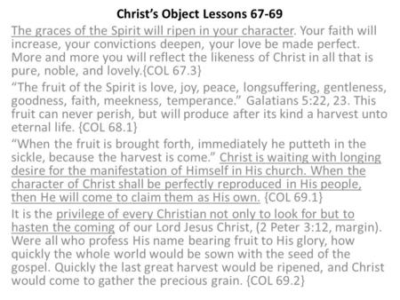 Christ’s Object Lessons 67-69 The graces of the Spirit will ripen in your character. Your faith will increase, your convictions deepen, your love be made.