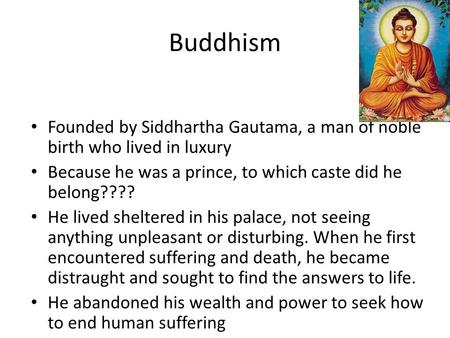 Buddhism Founded by Siddhartha Gautama, a man of noble birth who lived in luxury Because he was a prince, to which caste did he belong???? He lived sheltered.