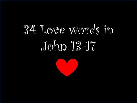 34 Love words in John 13-17. 1, 2, 3 John 13:1 “Now before the feast of the Passover, when Jesus knew that his hour was come that he should depart out.