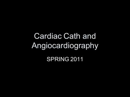 Cardiac Cath and Angiocardiography SPRING 2011. Catherization Studies and Procedures Adults Children.