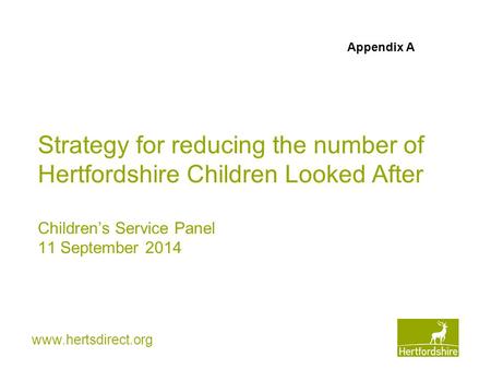 Www.hertsdirect.org Strategy for reducing the number of Hertfordshire Children Looked After Children’s Service Panel 11 September 2014 Appendix A.