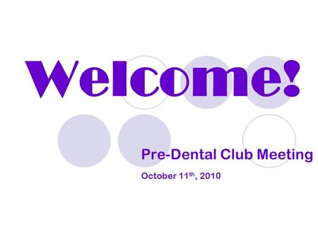 Welcome! Pre-Dental Club Meeting October 11 th, 2010.