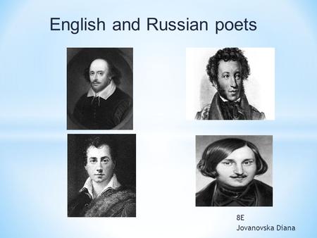 8E Jovanovska Diana English and Russian poets. William Shakespeare April 26, 1564 - English poet and playwright, often considered the greatest English-