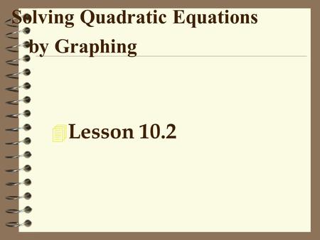 Solving Quadratic Equations by Graphing 4 Lesson 10.2.