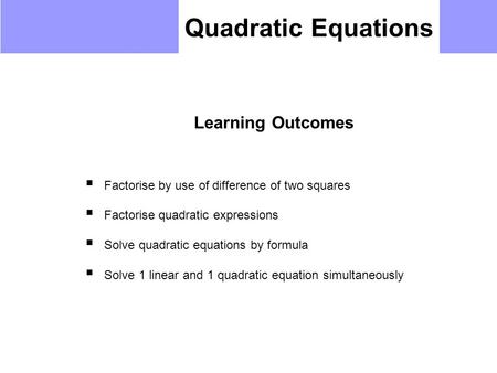 Quadratic Equations Learning Outcomes  Factorise by use of difference of two squares  Factorise quadratic expressions  Solve quadratic equations by.