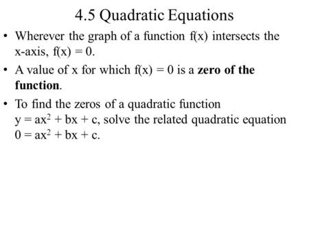 4.5 Quadratic Equations Wherever the graph of a function f(x) intersects the x-axis, f(x) = 0. A value of x for which f(x) = 0 is a zero of the function.