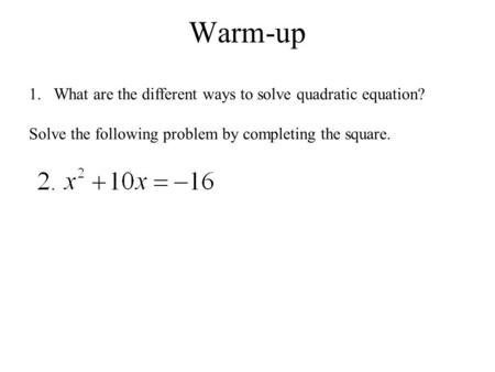 Warm-up 1.What are the different ways to solve quadratic equation? Solve the following problem by completing the square.