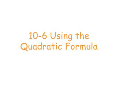 10-6 Using the Quadratic Formula. What is it? The quadratic formula is a method for solving quadratic equations in the for ax 2 + bx + c.