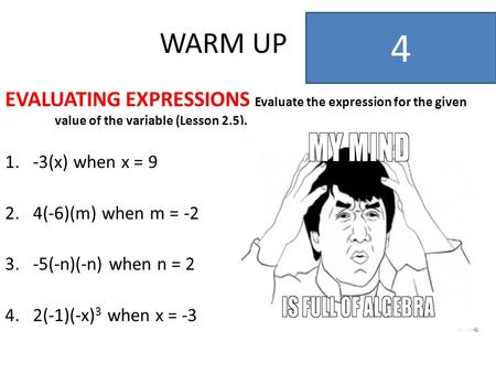WARM UP EVALUATING EXPRESSIONS Evaluate the expression for the given value of the variable (Lesson 2.5). 1.-3(x) when x = 9 2.4(-6)(m) when m = -2 3.-5(-n)(-n)