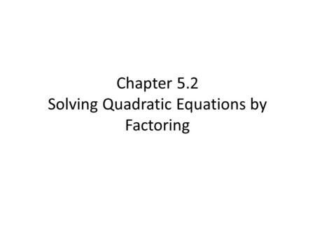 Chapter 5.2 Solving Quadratic Equations by Factoring.