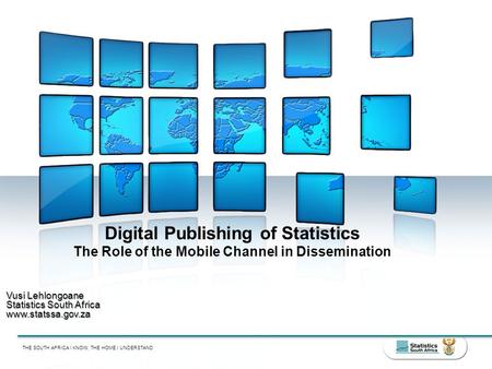THE SOUTH AFRICA I KNOW, THE HOME I UNDERSTAND Digital Publishing of Statistics The Role of the Mobile Channel in Dissemination Vusi Lehlongoane Statistics.