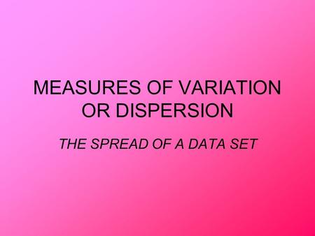 MEASURES OF VARIATION OR DISPERSION THE SPREAD OF A DATA SET.