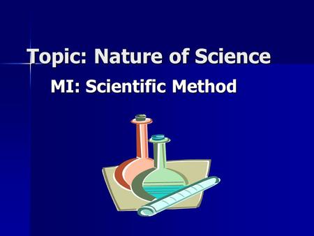 Topic: Nature of Science MI: Scientific Method. What is the Scientific Method? Universal approach to scientific problems Universal approach to scientific.