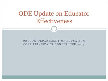 OREGON DEPARTMENT OF EDUCATION COSA PRINCIPAL’S CONFERENCE 2015 ODE Update on Educator Effectiveness.