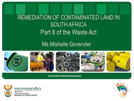 REMEDIATION OF CONTAMINATED LAND IN SOUTH AFRICA Part 8 of the Waste Act Ms Mishelle Govender Chemicals and Waste Management.