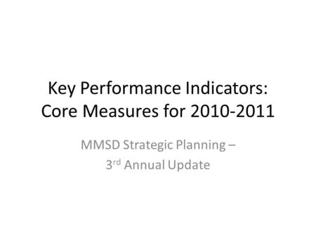 Key Performance Indicators: Core Measures for 2010-2011 MMSD Strategic Planning – 3 rd Annual Update.