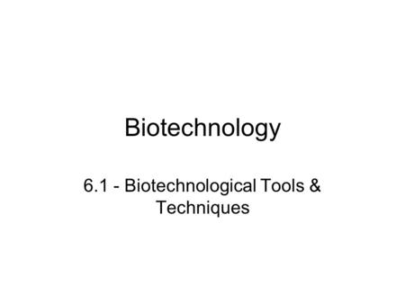 6.1 - Biotechnological Tools & Techniques