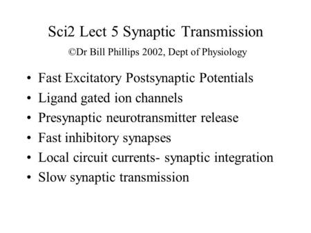 Sci2 Lect 5 Synaptic Transmission ©Dr Bill Phillips 2002, Dept of Physiology Fast Excitatory Postsynaptic Potentials Ligand gated ion channels Presynaptic.