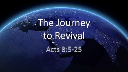 The Journey to Revival Acts 8:5-25. 5 Philip went down to a city in Samaria and preached the Messiah to them. 6 The crowds paid attention with one mind.