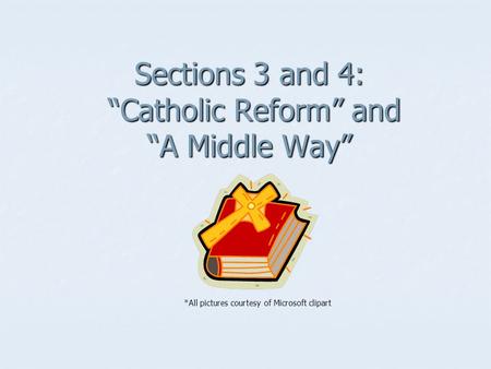 Sections 3 and 4: “Catholic Reform” and “A Middle Way” *All pictures courtesy of Microsoft clipart.