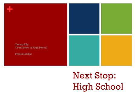 + Next Stop: High School Created By: Countdown to High School Presented By: