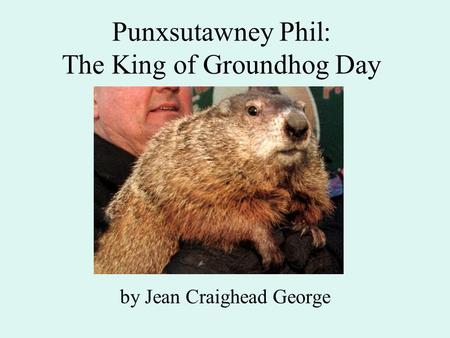 Punxsutawney Phil: The King of Groundhog Day by Jean Craighead George.